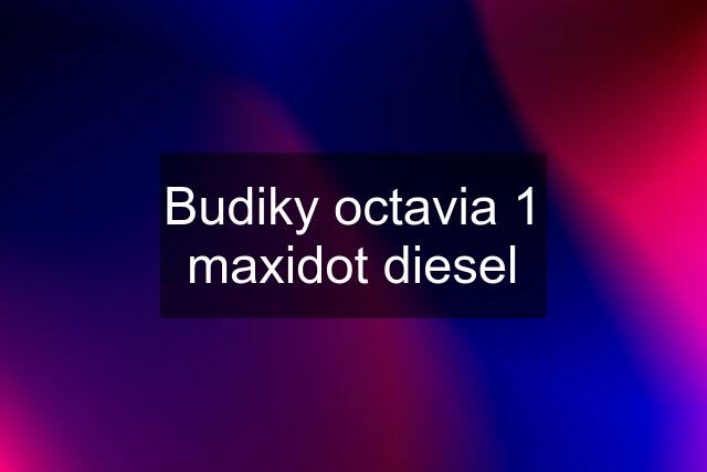 Budiky octavia 1 maxidot diesel