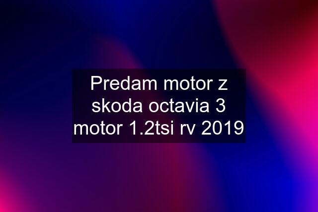 Predam motor z skoda octavia 3 motor 1.2tsi rv 2019