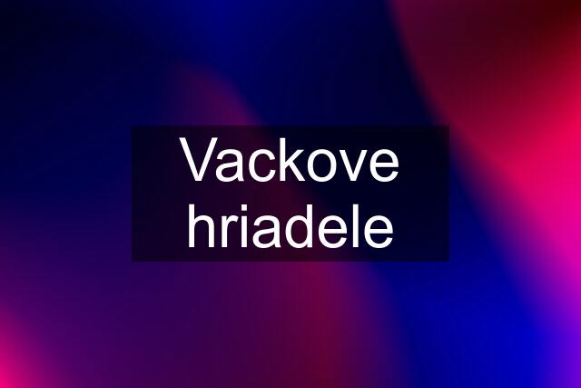 Vackove hriadele