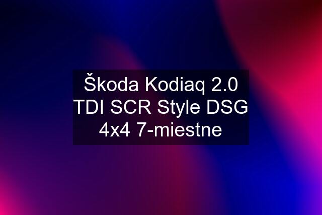 Škoda Kodiaq 2.0 TDI SCR Style DSG 4x4 7-miestne