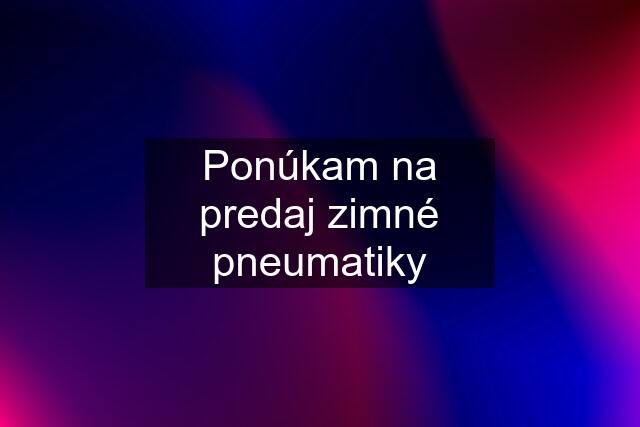 Ponúkam na predaj zimné pneumatiky