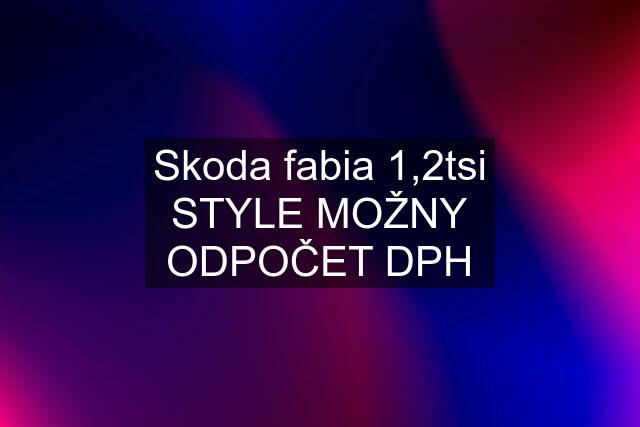 Skoda fabia 1,2tsi STYLE MOŽNY ODPOČET DPH