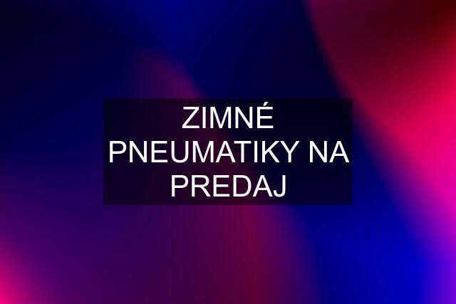 ZIMNÉ PNEUMATIKY NA PREDAJ