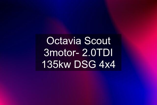 Octavia Scout 3motor- 2.0TDI 135kw DSG 4x4