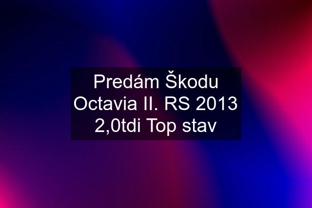 Predám Škodu Octavia II. RS 2013 2,0tdi Top stav