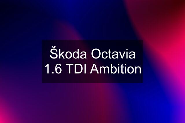 Škoda Octavia 1.6 TDI Ambition