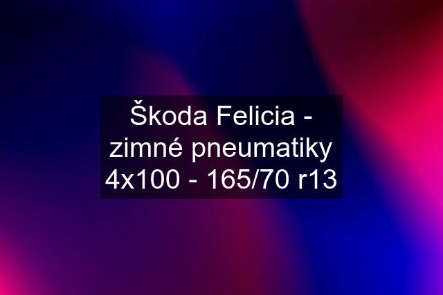 Škoda Felicia - zimné pneumatiky 4x100 - 165/70 r13