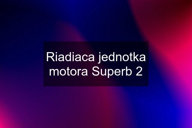 Riadiaca jednotka motora Superb 2