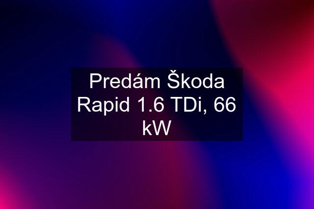 Predám Škoda Rapid 1.6 TDi, 66 kW