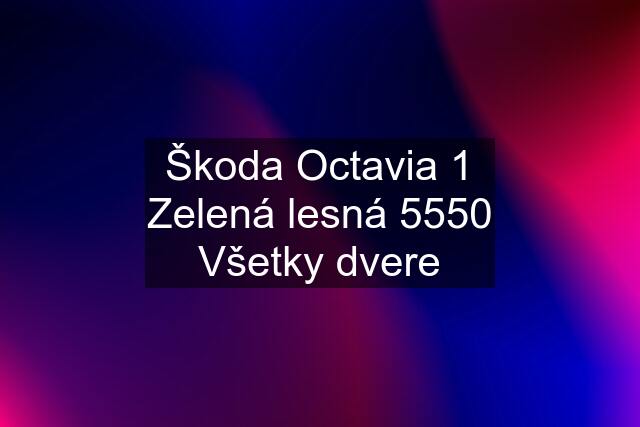 Škoda Octavia 1 Zelená lesná 5550 Všetky dvere