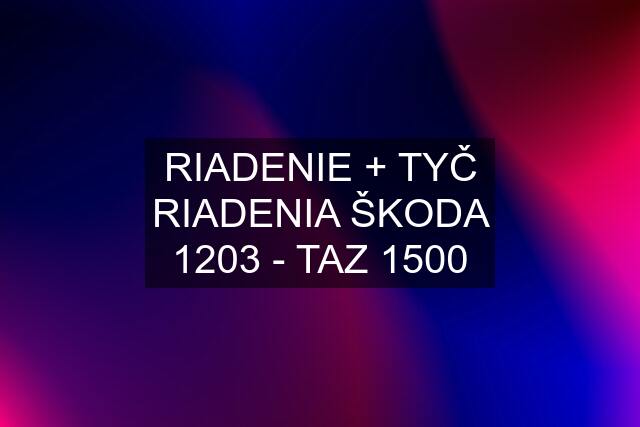 RIADENIE + TYČ RIADENIA ŠKODA 1203 - TAZ 1500