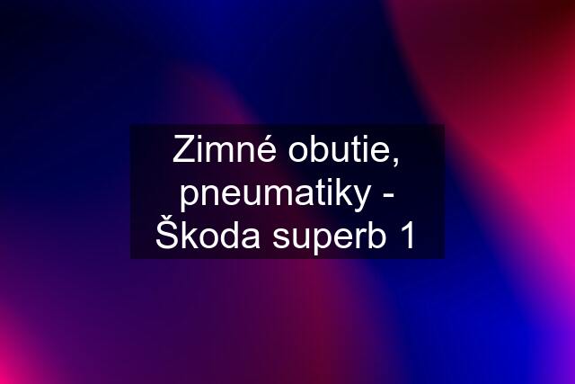 Zimné obutie, pneumatiky - Škoda superb 1