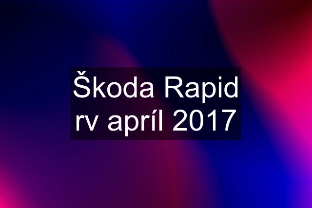 Škoda Rapid rv apríl 2017