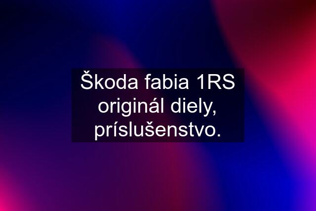 Škoda fabia 1RS originál diely, príslušenstvo.