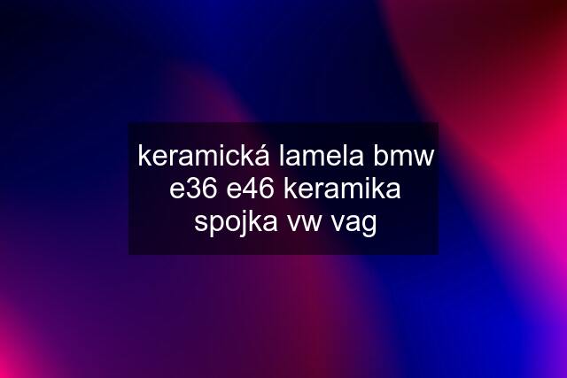 keramická lamela bmw e36 e46 keramika spojka vw vag