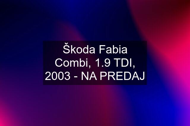 Škoda Fabia Combi, 1.9 TDI, 2003 - NA PREDAJ