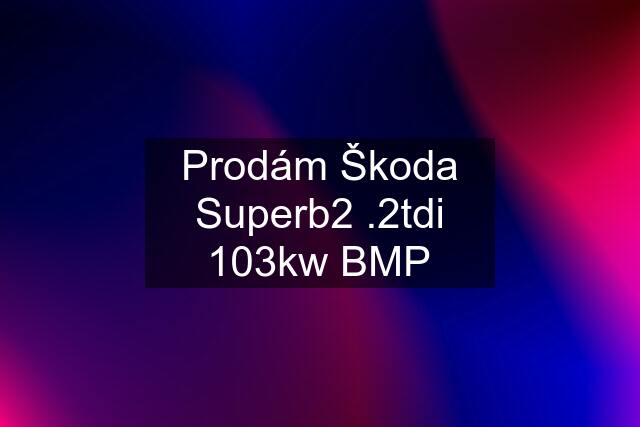 Prodám Škoda Superb2 .2tdi 103kw BMP