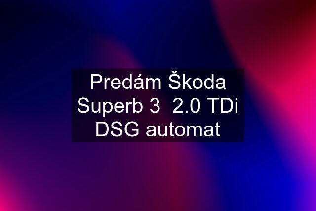 Predám Škoda Superb 3  2.0 TDi DSG automat