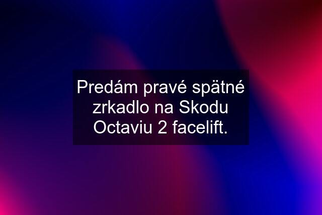 Predám pravé spätné zrkadlo na Skodu Octaviu 2 facelift.