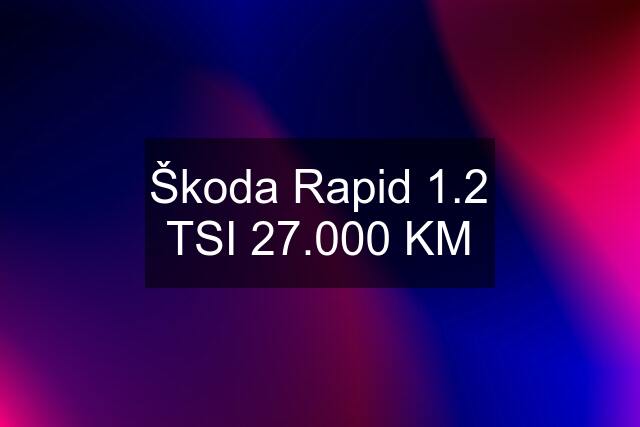 Škoda Rapid 1.2 TSI 27.000 KM