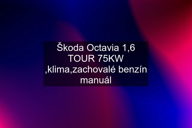 Škoda Octavia 1,6 TOUR 75KW ,klima,zachovalé benzín manuál