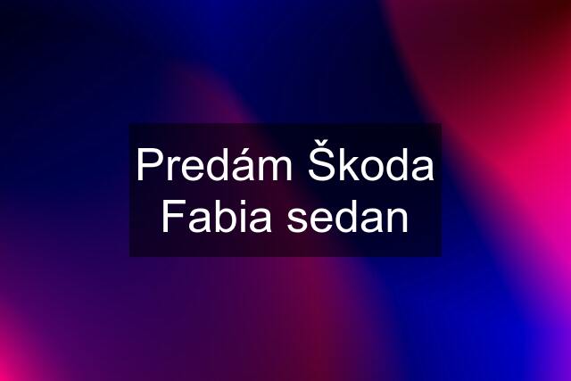 Predám Škoda Fabia sedan