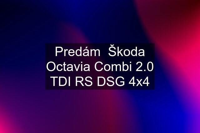 Predám  Škoda Octavia Combi 2.0 TDI RS DSG 4x4