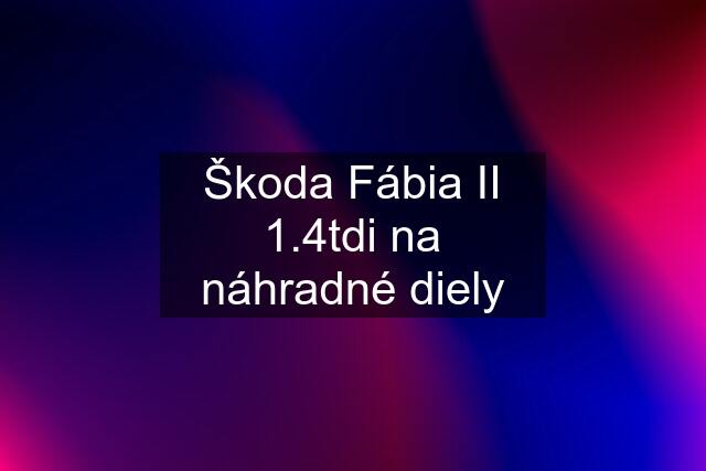 Škoda Fábia II 1.4tdi na náhradné diely