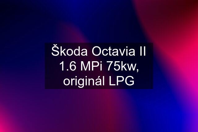 Škoda Octavia II 1.6 MPi 75kw, originál LPG