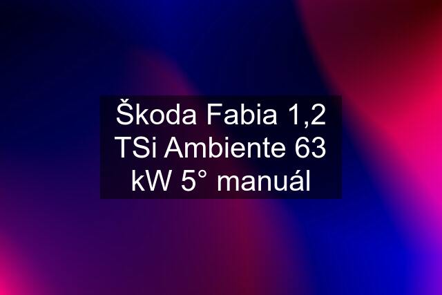 Škoda Fabia 1,2 TSi Ambiente 63 kW 5° manuál