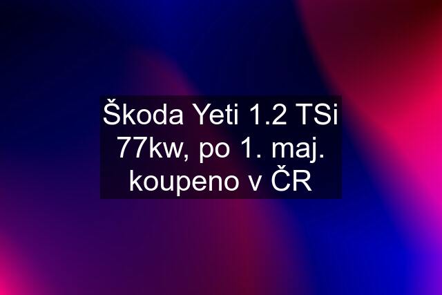 Škoda Yeti 1.2 TSi 77kw, po 1. maj. koupeno v ČR