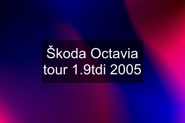 Škoda Octavia tour 1.9tdi 2005