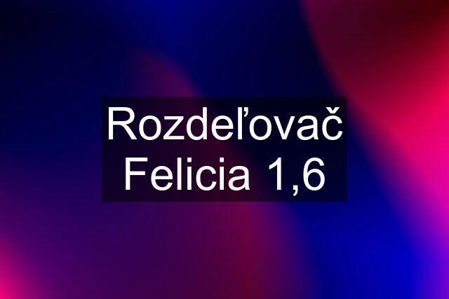 Rozdeľovač Felicia 1,6