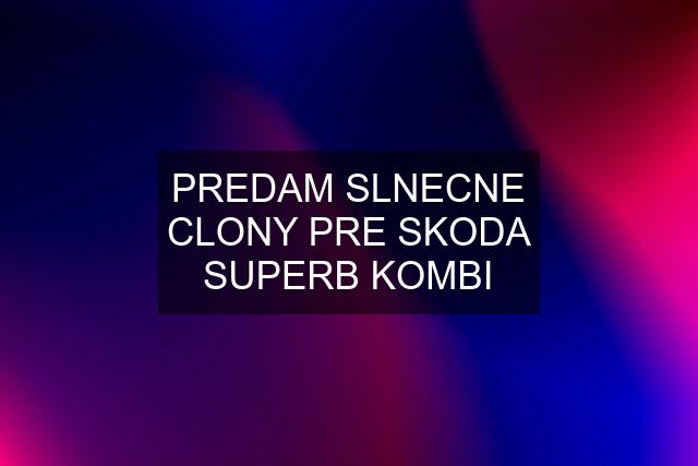 PREDAM SLNECNE CLONY PRE SKODA SUPERB KOMBI