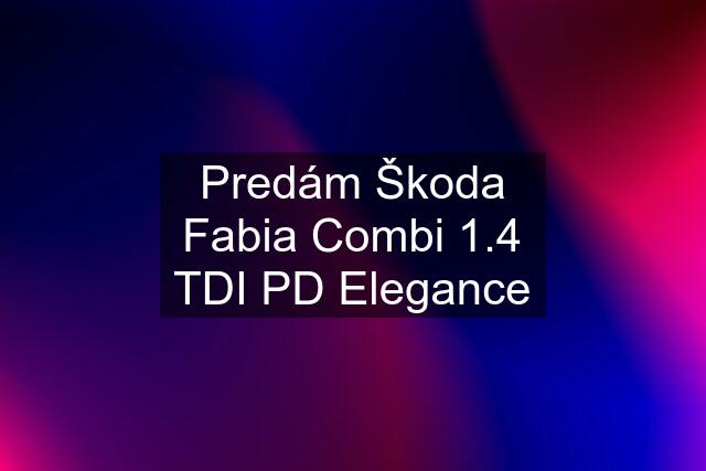 Predám Škoda Fabia Combi 1.4 TDI PD Elegance