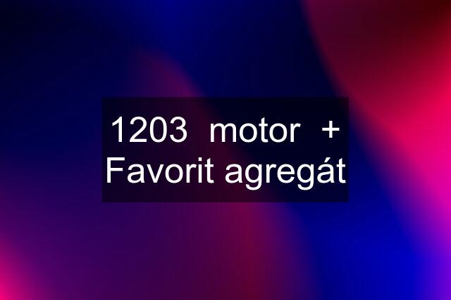 1203  motor  + Favorit agregát