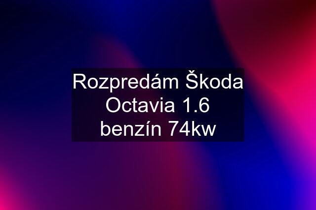 Rozpredám Škoda Octavia 1.6 benzín 74kw