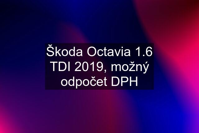 Škoda Octavia 1.6 TDI 2019, možný odpočet DPH