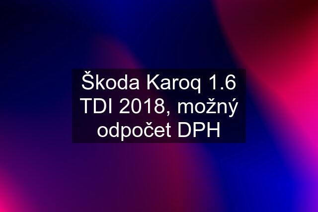 Škoda Karoq 1.6 TDI 2018, možný odpočet DPH