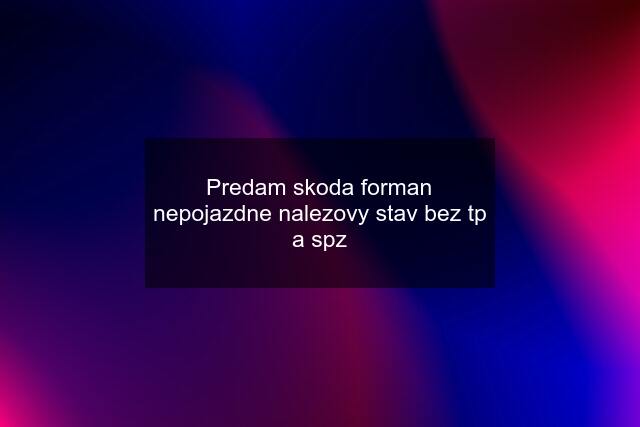 Predam skoda forman nepojazdne nalezovy stav bez tp a spz