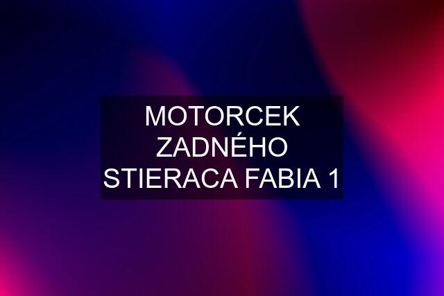 MOTORCEK ZADNÉHO STIERACA FABIA 1