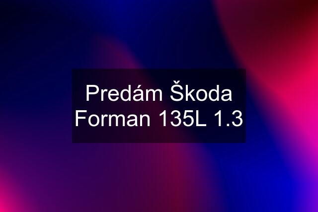 Predám Škoda Forman 135L 1.3