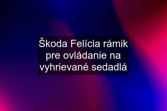 Škoda Felícia rámik pre ovládanie na vyhrievané sedadlá