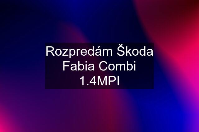 Rozpredám Škoda Fabia Combi 1.4MPI