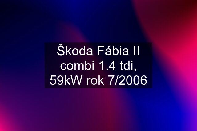 Škoda Fábia II combi 1.4 tdi, 59kW rok 7/2006