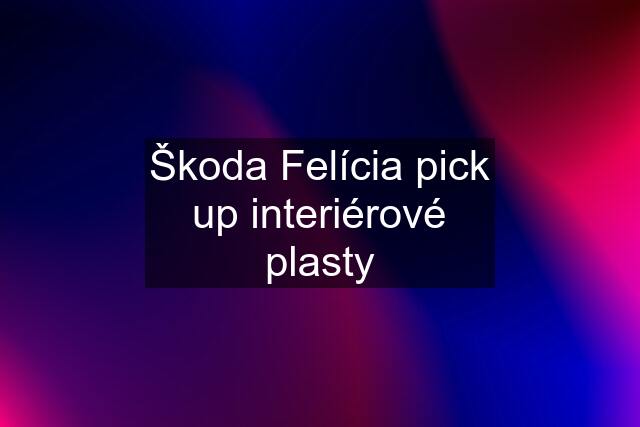 Škoda Felícia pick up interiérové plasty