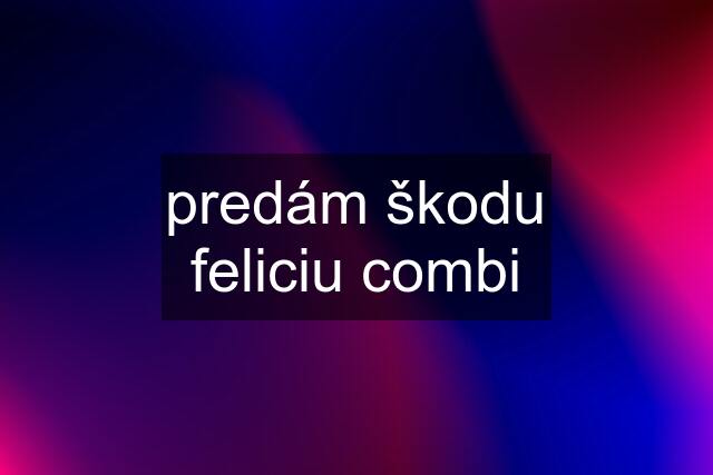 predám škodu feliciu combi