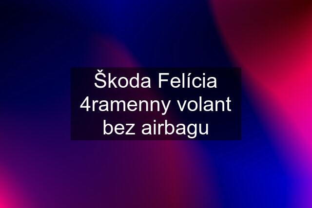 Škoda Felícia 4ramenny volant bez airbagu