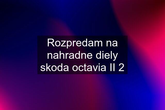 Rozpredam na nahradne diely skoda octavia II 2