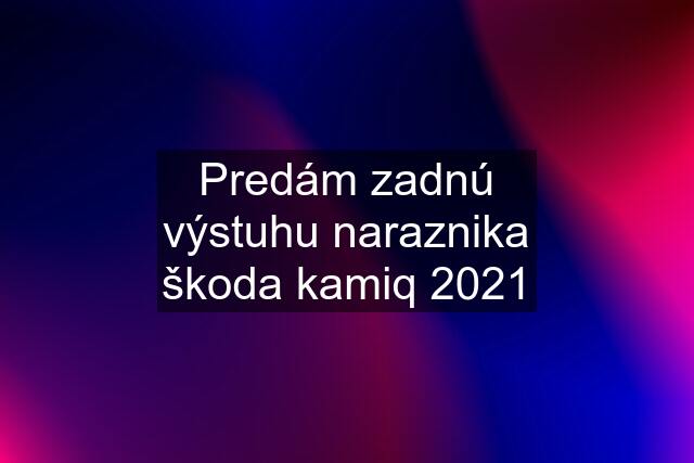 Predám zadnú výstuhu naraznika škoda kamiq 2021